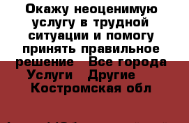 Окажу неоценимую услугу в трудной ситуации и помогу принять правильное решение - Все города Услуги » Другие   . Костромская обл.